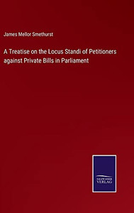 A Treatise On The Locus Standi Of Petitioners Against Private Bills In Parliament - 9783752563498 A Treatise On The Locus Standi Of Petitioners Against Private Bills In Parliament - 9783752563498