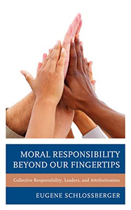 Moral Responsibility Beyond Our Fingertips: Collective Responsibility, Leaders, And Attributionism Moral Responsibility Beyond Our Fingertips: Collective Responsibility, Leaders, And Attributionism