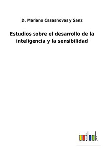 Estudios Sobre El Desarrollo De La Inteligencia Y La Sensibilidad (Spanish Edition) - 9783752486933 Estudios Sobre El Desarrollo De La Inteligencia Y La Sensibilidad (Spanish Edition) - 9783752486933