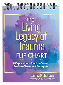 The Living Legacy Of Trauma Flip Chart: A Psychoeducational In-Session Tool For Clients And Therapists The Living Legacy Of Trauma Flip Chart: A Psychoeducational In-Session Tool For Clients And Therapists