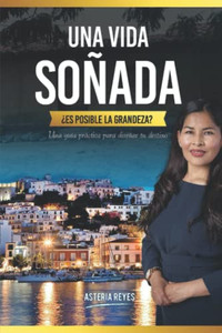 Una Vida Soñada, ¿Es Posible La Grandeza?: Una Guía Práctica Para Diseñar Tu Destino (Spanish Edition)