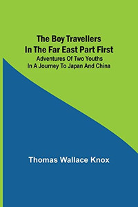 The Boy Travellers In The Far East Part First; Adventures Of Two Youths In A Journey To Japan And China The Boy Travellers In The Far East Part First; Adventures Of Two Youths In A Journey To Japan And China