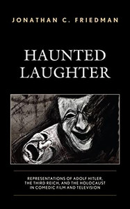 Haunted Laughter: Representations Of Adolf Hitler, The Third Reich, And The Holocaust In Comedic Film And Television Haunted Laughter: Representations Of Adolf Hitler, The Third Reich, And The Holocaust In Comedic Film And Television