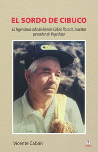 El Sordo De Cibuco: La Legendaria Vida De Ramón Cabán Rosario, Maestro Pescador De Vega Baja (Spanish Edition) - 9781685740658 El Sordo De Cibuco: La Legendaria Vida De Ramón Cabán Rosario, Maestro Pescador De Vega Baja (Spanish Edition) - 9781685740658