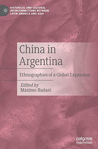 China In Argentina: Ethnographies Of A Global Expansion (Historical And Cultural Interconnections Between Latin America And Asia) China In Argentina: Ethnographies Of A Global Expansion (Historical And Cultural Interconnections Between Latin America And Asia)