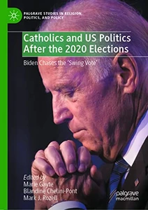 Catholics And Us Politics After The 2020 Elections: Biden Chases The Swing Vote' (Palgrave Studies In Religion, Politics, And Policy)