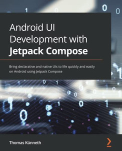 Android Ui Development With Jetpack Compose: Bring Declarative And Native Uis To Life Quickly And Easily On Android Using Jetpack Compose