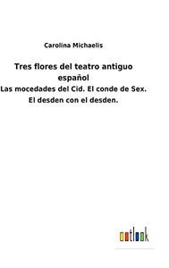 Tres Flores Del Teatro Antiguo Español: Las Mocedades Del Cid. El Conde De Sex. El Desden Con El Desden. (Spanish Edition) - 9783752483246