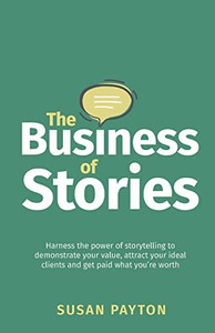 The Business Of Stories: Harness The Power Of Storytelling To Demonstrate Your Value, Attract Your Ideal Clients And Get Paid What YouRe Worth The Business Of Stories: Harness The Power Of Storytelling To Demonstrate Your Value, Attract Your Ideal Clients And Get Paid What YouRe Worth