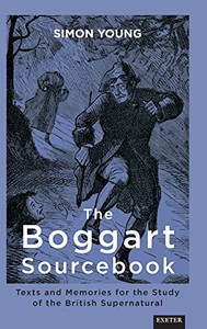 The Boggart Sourcebook: Texts And Memories For The Study Of The British Supernatural (Exeter New Approaches To Legend, Folklore And Popular Belief) The Boggart Sourcebook: Texts And Memories For The Study Of The British Supernatural (Exeter New Approaches To Legend, Folklore And Popular Belief)
