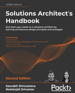 Solutions Architect'S Handbook: Kick-Start Your Career As A Solutions Architect By Learning Architecture Design Principles And Strategies, 2Nd Edition Solutions Architect'S Handbook: Kick-Start Your Career As A Solutions Architect By Learning Architecture Design Principles And Strategies, 2Nd Edition