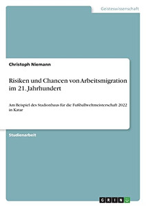 Risiken Und Chancen Von Arbeitsmigration Im 21. Jahrhundert: Am Beispiel Des Stadionbaus Für Die Fußballweltmeisterschaft 2022 In Katar (German Edition)