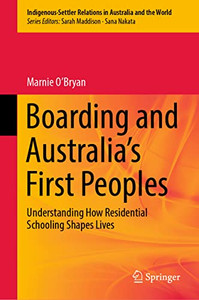 Boarding And Australia'S First Peoples: Understanding How Residential Schooling Shapes Lives (Indigenous-Settler Relations In Australia And The World, 3) Boarding And Australia'S First Peoples: Understanding How Residential Schooling Shapes Lives (Indigenous-Settler Relations In Australia And The World, 3)