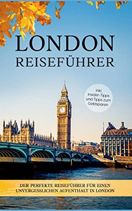 London Reiseführer: Der Perfekte Reiseführer Für Einen Unvergesslichen Aufenthalt In London - Inkl. Insider-Tipps Und Tipps Zum Geldsparen (German Edition)