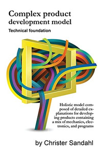 Complex Product Development Model: Holistic Model Composed Of Detailed Explanations For Developing Products Containing A Mix Of Mechanics, Electronics, And Programs Complex Product Development Model: Holistic Model Composed Of Detailed Explanations For Developing Products Containing A Mix Of Mechanics, Electronics, And Programs