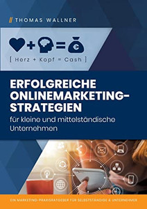 Herz]Kopf=Cash: Erfolgreiche Onlinemarketingstrategien Für Kleine & Mittelständische Unternehmen: Ein Marketing-Praxisratgeber Für Selbständige & Unternehmer (German Edition)
