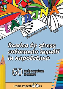 Scarica Lo Stress Colorando Insulti In Napoletano: Calma La Rabbia E Scaccia Via L'Ansia Colorando Senza Dire Parolacce O Insulti. 60 Insulti Da Colorare In Napoletano (Italian Edition)