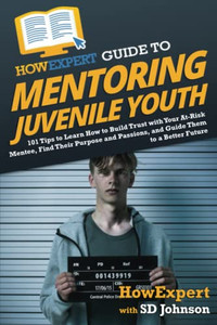 Howexpert Guide To Mentoring Juvenile Youth: 101 Tips To Learn How To Build Trust With Your At-Risk Mentee, Find Their Purpose And Passions, And Guide Them To A Better Future - 9781648917967 Howexpert Guide To Mentoring Juvenile Youth: 101 Tips To Learn How To Build Trust With Your At-Risk Mentee, Find Their Purpose And Passions, And Guide Them To A Better Future - 9781648917967
