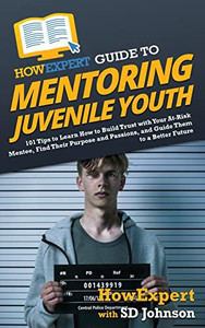 Howexpert Guide To Mentoring Juvenile Youth: 101 Tips To Learn How To Build Trust With Your At-Risk Mentee, Find Their Purpose And Passions, And Guide Them To A Better Future - 9781648917974 Howexpert Guide To Mentoring Juvenile Youth: 101 Tips To Learn How To Build Trust With Your At-Risk Mentee, Find Their Purpose And Passions, And Guide Them To A Better Future - 9781648917974