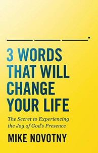 3 Words That Will Change Your Life: The Secret to Experiencing the Joy of God's Presence 3 Words That Will Change Your Life: The Secret to Experiencing the Joy of God's Presence