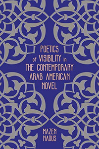 Poetics of Visibility in the Contemporary Arab American Novel Poetics of Visibility in the Contemporary Arab American Novel