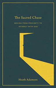 The Sacred Chase: Moving from Proximity to Intimacy with God The Sacred Chase: Moving from Proximity to Intimacy with God