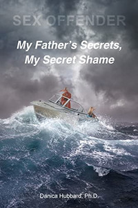 Sex Offender: My Father'S Secrets, My Secret Shame