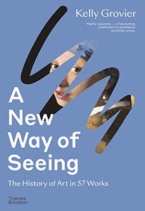 A New Way Of Seeing: The History Of Art In 57 Works