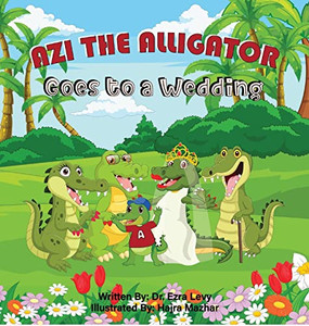Azi The Alligator Goes To A Wedding: Goes To A Wedding Azi The Alligator Goes To A Wedding: Goes To A Wedding