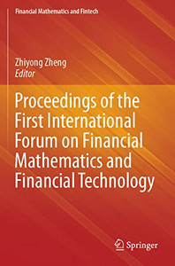 Proceedings Of The First International Forum On Financial Mathematics And Financial Technology (Financial Mathematics And Fintech) Proceedings Of The First International Forum On Financial Mathematics And Financial Technology (Financial Mathematics And Fintech)