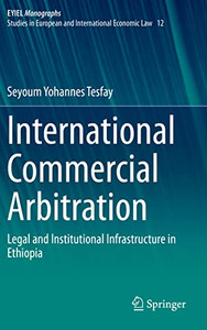 International Commercial Arbitration: Legal And Institutional Infrastructure In Ethiopia (European Yearbook Of International Economic Law, 12) International Commercial Arbitration: Legal And Institutional Infrastructure In Ethiopia (European Yearbook Of International Economic Law, 12)