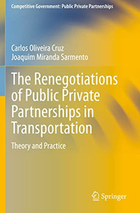 The Renegotiations Of Public Private Partnerships In Transportation: Theory And Practice (Competitive Government: Public Private Partnerships)