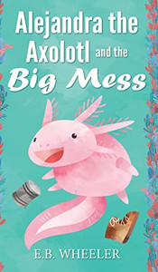 Alejandra The Axolotl And The Big Mess