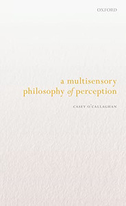 A Multisensory Philosophy Of Perception A Multisensory Philosophy Of Perception