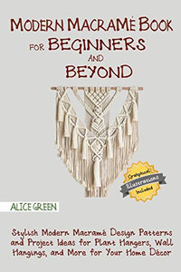 Modern Macramé Book For Beginners And Beyond: Stylish Modern Macramé Design Patterns And Project Ideas For Plant Hangers, Wall Hangings, And More For Your Home Décor...With Illustrations - 9781952597312