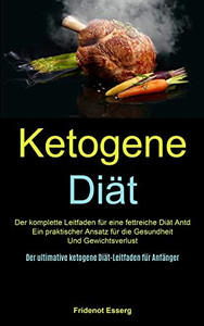 Ketogene Diät: Der Komplette Leitfaden Für Eine Fettreiche Diät Antd Ein Praktischer Ansatz Für Die Gesundheit Und Gewichtsverlust (Der Ultimative ... Diät-Leitfaden Für Anfänger) (German Edition)