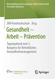 Gesundheit  Arbeit  Prävention: Tagungsband Zum 3. Kongress Für Betriebliches Gesundheitsmanagement (Weiterbildung Und Forschung Der Srh Fernhochschule  The Mobile University) (German Edition)