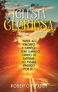 La Iglesia Gloriosa: Habrá Allí Calzado Y Camino, Y Será Llamado Camino De Santidad; No Pasará Inmundo Por Élno, Y Será Llamado Camino De Santidad; No Pasará Inmundo Por Él (Spanish Edition)