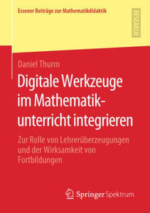 Digitale Werkzeuge Im Mathematikunterricht Integrieren: Zur Rolle Von Lehrerüberzeugungen Und Der Wirksamkeit Von Fortbildungen (Essener Beiträge Zur Mathematikdidaktik) (German Edition) Digitale Werkzeuge Im Mathematikunterricht Integrieren: Zur Rolle Von Lehrerüberzeugungen Und Der Wirksamkeit Von Fortbildungen (Essener Beiträge Zur Mathematikdidaktik) (German Edition)