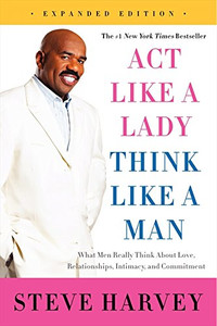 Act Like a Lady, Think Like a Man, Expanded Edition: What Men Really Think About Love, Relationships, Intimacy, and Commitment Act Like a Lady, Think Like a Man, Expanded Edition: What Men Really Think About Love, Relationships, Intimacy, and Commitment