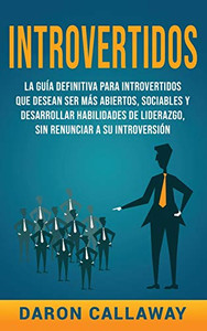 Introvertidos: La Guía Definitiva Para Introvertidos Que Desean Ser Más Abiertos, Sociables Y Desarrollar Habilidades De Liderazgo, Sin Renunciar A Su Introversión (Spanish Edition)