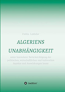 Algeriens Unabhängigkeit: Unter Besonderer Berücksichtigung Der Politischen, Wirtschaftlichen Und Kulturellen Aspekte Und Auswirkungen Heute (German Edition) - 9783347004009 Algeriens Unabhängigkeit: Unter Besonderer Berücksichtigung Der Politischen, Wirtschaftlichen Und Kulturellen Aspekte Und Auswirkungen Heute (German Edition) - 9783347004009