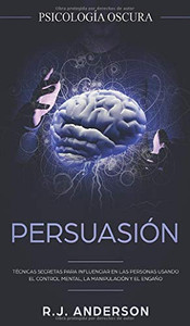 Persuasión: Psicología Oscura - Técnicas Secretas Para Influenciar En Las Personas Usando El Control Mental, La Manipulación Y El Engaño (Spanish Edition) - 9781953036155