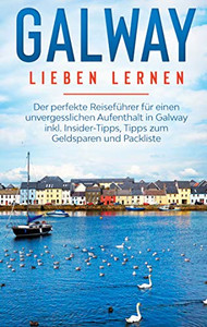 Galway Lieben Lernen: Der Perfekte Reiseführer Für Einen Unvergesslichen Aufenthalt In Galway Inkl. Insider-Tipps, Tipps Zum Geldsparen Und Packliste (German Edition)