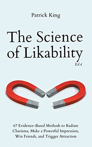 The Science Of Likability: 67 Evidence-Based Methods To Radiate Charisma, Make A Powerful Impression, Win Friends, And Trigger Attraction (4Th Ed.) - 9781647433925 The Science Of Likability: 67 Evidence-Based Methods To Radiate Charisma, Make A Powerful Impression, Win Friends, And Trigger Attraction (4Th Ed.) - 9781647433925