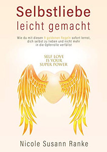 Selbstliebe Leicht Gemacht: Wie Du Mit Diesen 9 Goldenen Regeln Sofort Lernst, Dich Selbst Zu Lieben, Und Nicht Mehr In Die Opferrolle Verfällst (German Edition) Selbstliebe Leicht Gemacht: Wie Du Mit Diesen 9 Goldenen Regeln Sofort Lernst, Dich Selbst Zu Lieben, Und Nicht Mehr In Die Opferrolle Verfällst (German Edition)