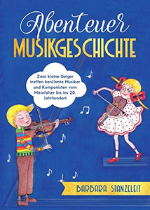 Abenteuer Musikgeschichte: Zwei Kleine Geiger Treffen Berühmte Musiker Und Komponisten Vom Mittelalter Bis Ins 20. Jahrhundert (German Edition) - 9783347009554 Abenteuer Musikgeschichte: Zwei Kleine Geiger Treffen Berühmte Musiker Und Komponisten Vom Mittelalter Bis Ins 20. Jahrhundert (German Edition) - 9783347009554