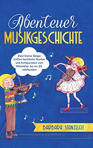 Abenteuer Musikgeschichte: Zwei Kleine Geiger Treffen Berühmte Musiker Und Komponisten Vom Mittelalter Bis Ins 20. Jahrhundert (German Edition) - 9783347009561 Abenteuer Musikgeschichte: Zwei Kleine Geiger Treffen Berühmte Musiker Und Komponisten Vom Mittelalter Bis Ins 20. Jahrhundert (German Edition) - 9783347009561