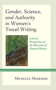Gender, Science, And Authority In WomenS Travel Writing: Literary Perspectives On The Discourse Of Natural History (Latin American Gender And Sexualities) Gender, Science, And Authority In WomenS Travel Writing: Literary Perspectives On The Discourse Of Natural History (Latin American Gender And Sexualities)