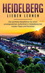 Heidelberg Lieben Lernen: Der Perfekte Reiseführer Für Einen Unvergesslichen Aufenthalt In Heidelberg Inkl. Insider-Tipps Und Packliste (German Edition)